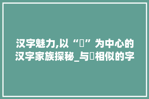 汉字魅力,以“幐”为中心的汉字家族探秘_与幐相似的字组词