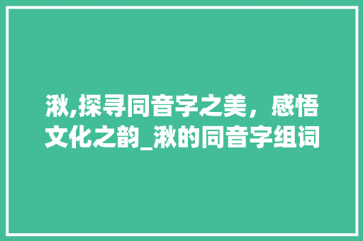 湫,探寻同音字之美，感悟文化之韵_湫的同音字组词