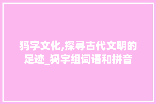 犸字文化,探寻古代文明的足迹_犸字组词语和拼音