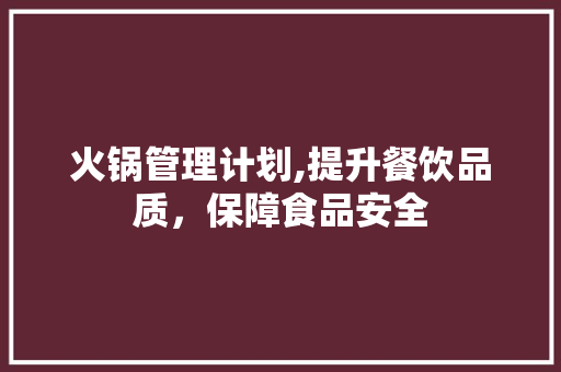 火锅管理计划,提升餐饮品质，保障食品安全