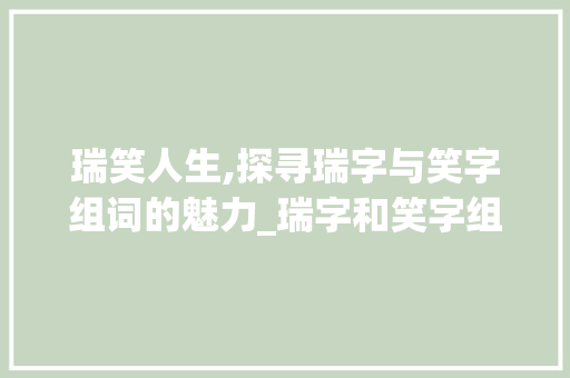 瑞笑人生,探寻瑞字与笑字组词的魅力_瑞字和笑字组词
