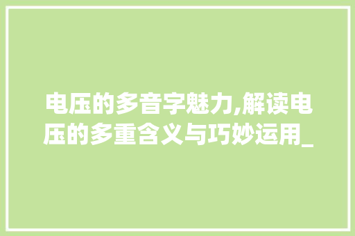 电压的多音字魅力,解读电压的多重含义与巧妙运用_电压的多音字组词