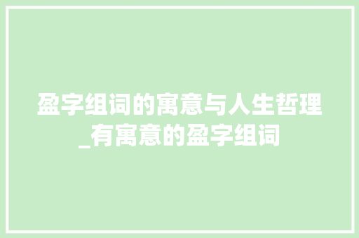盈字组词的寓意与人生哲理_有寓意的盈字组词 问答