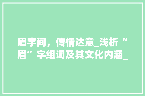 眉宇间，传情达意_浅析“眉”字组词及其文化内涵_眉字组词的意思是什么