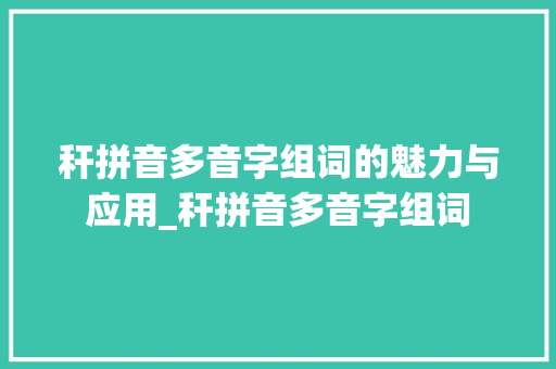 秆拼音多音字组词的魅力与应用_秆拼音多音字组词