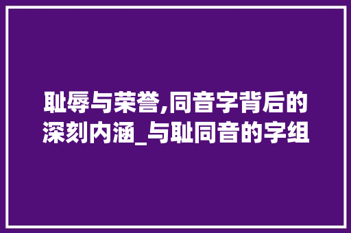 耻辱与荣誉,同音字背后的深刻内涵_与耻同音的字组词