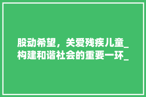 股动希望，关爱残疾儿童_构建和谐社会的重要一环_股字组词 残疾儿童