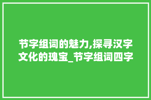 节字组词的魅力,探寻汉字文化的瑰宝_节字组词四字