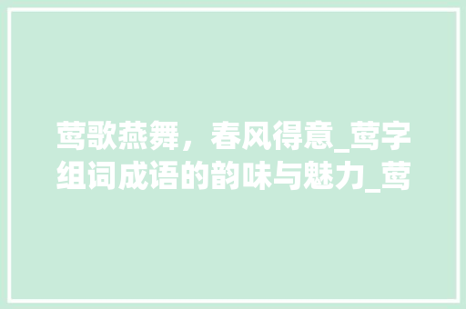 莺歌燕舞，春风得意_莺字组词成语的韵味与魅力_莺字组词成语和拼音