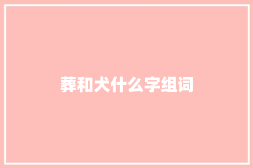 葬和犬什么字组词