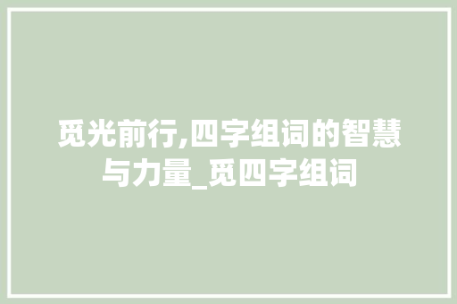 觅光前行,四字组词的智慧与力量_觅四字组词