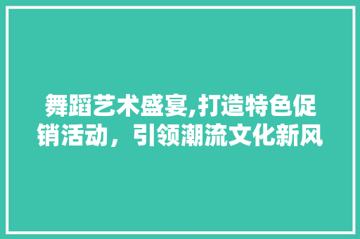 舞蹈艺术盛宴,打造特色促销活动，引领潮流文化新风尚