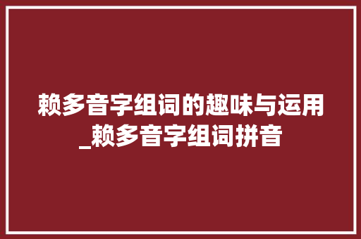 赖多音字组词的趣味与运用_赖多音字组词拼音