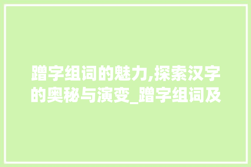 蹭字组词的魅力,探索汉字的奥秘与演变_蹭字组词及部首结构