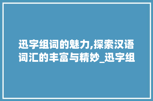 迅字组词的魅力,探索汉语词汇的丰富与精妙_迅字组词带拼音大全