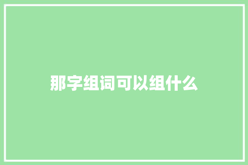 那字组词可以组什么