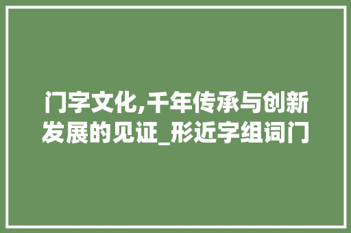 门字文化,千年传承与创新发展的见证_形近字组词门字