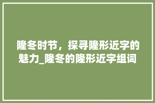 隆冬时节，探寻隆形近字的魅力_隆冬的隆形近字组词