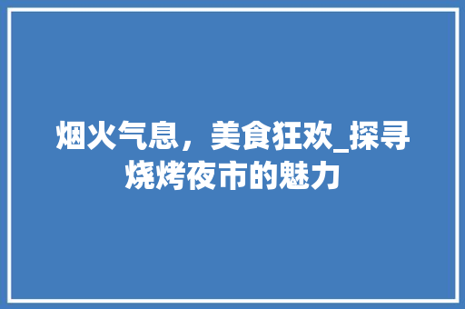 烟火气息，美食狂欢_探寻烧烤夜市的魅力
