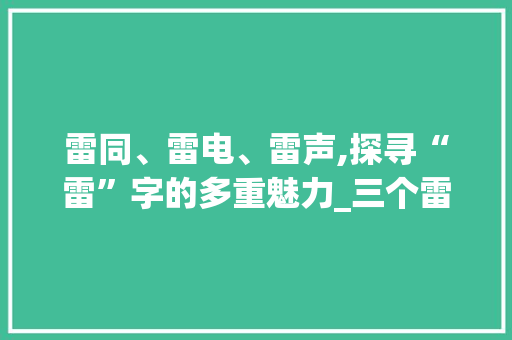 雷同、雷电、雷声,探寻“雷”字的多重魅力_三个雷字组词大全 短语