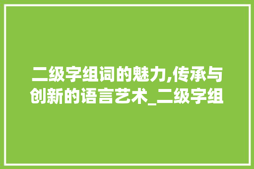 二级字组词的魅力,传承与创新的语言艺术_二级字组词
