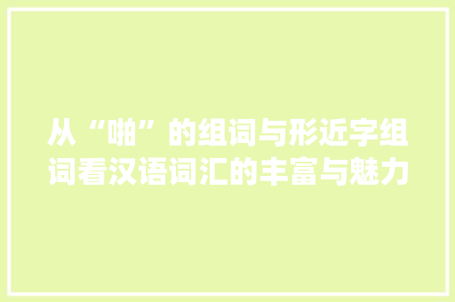 从“啪”的组词与形近字组词看汉语词汇的丰富与魅力_啪的组词和形近字组词