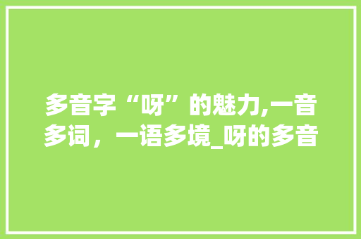 多音字“呀”的魅力,一音多词，一语多境_呀的多音字组词拼音组词