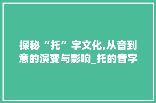 探秘“托”字文化,从音到意的演变与影响_托的音字组词