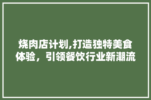 烧肉店计划,打造独特美食体验，引领餐饮行业新潮流