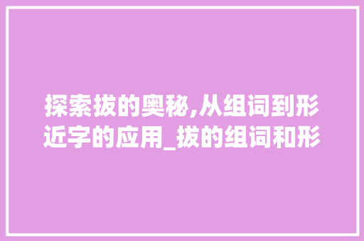 探索拔的奥秘,从组词到形近字的应用_拔的组词和形近字组词