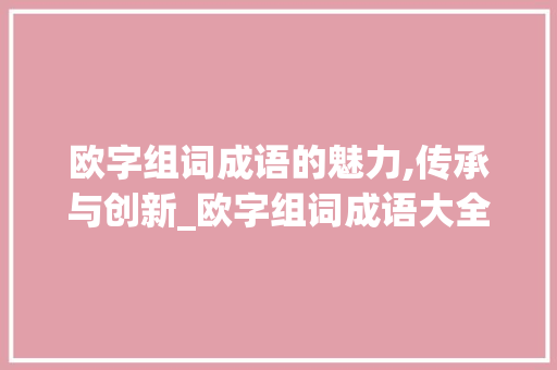 欧字组词成语的魅力,传承与创新_欧字组词成语大全