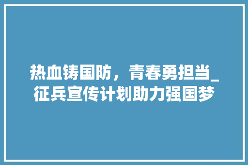 热血铸国防，青春勇担当_征兵宣传计划助力强国梦