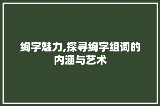 绚字魅力,探寻绚字组词的内涵与艺术
