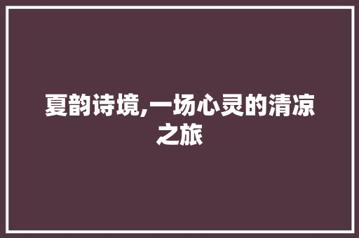 夏韵诗境,一场心灵的清凉之旅