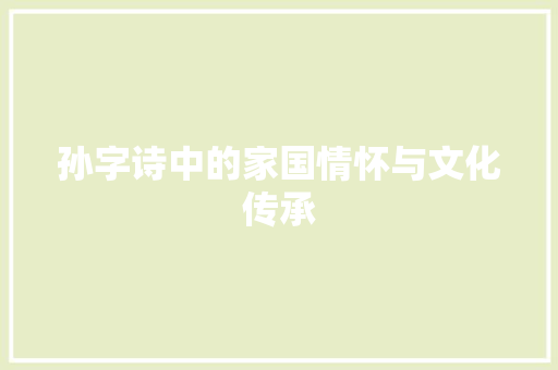 孙字诗中的家国情怀与文化传承