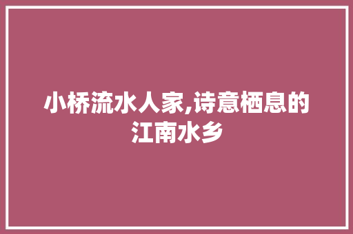 小桥流水人家,诗意栖息的江南水乡