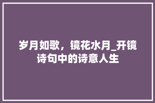 岁月如歌，镜花水月_开镜诗句中的诗意人生