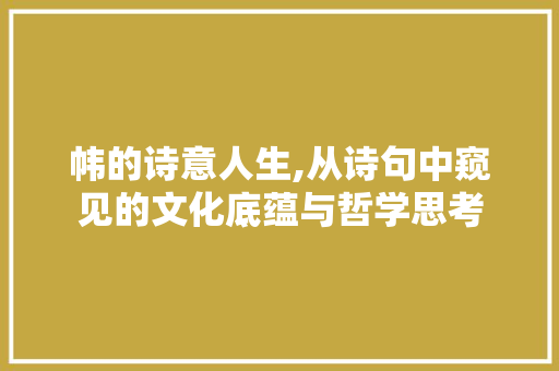 帏的诗意人生,从诗句中窥见的文化底蕴与哲学思考 反义词汇