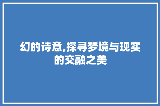 幻的诗意,探寻梦境与现实的交融之美