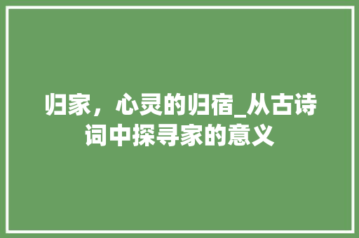 归家，心灵的归宿_从古诗词中探寻家的意义