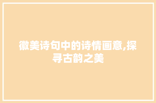 徽美诗句中的诗情画意,探寻古韵之美 诗词佳句