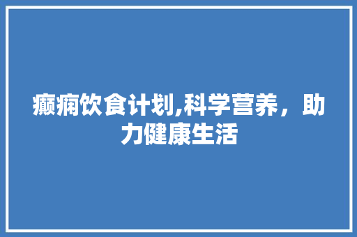 癫痫饮食计划,科学营养，助力健康生活 成语汇编
