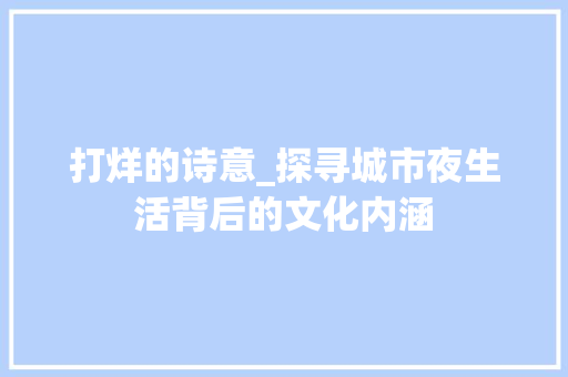 打烊的诗意_探寻城市夜生活背后的文化内涵