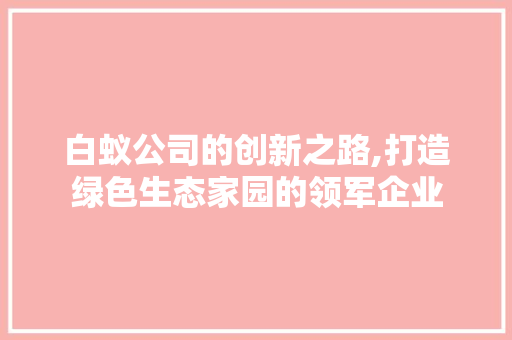 白蚁公司的创新之路,打造绿色生态家园的领军企业