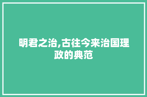 明君之治,古往今来治国理政的典范