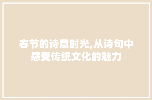 春节的诗意时光,从诗句中感受传统文化的魅力
