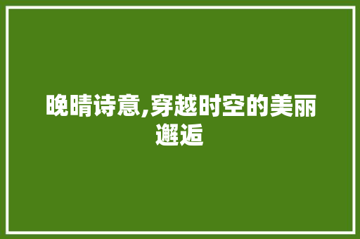 晚晴诗意,穿越时空的美丽邂逅 问答