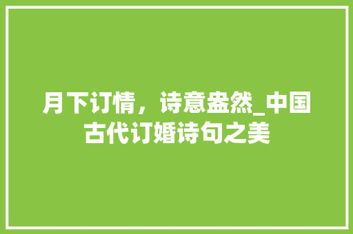 月下订情，诗意盎然_中国古代订婚诗句之美