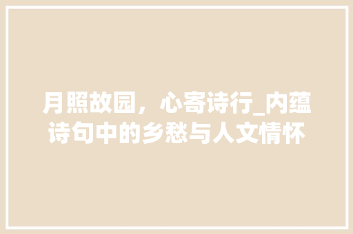 月照故园，心寄诗行_内蕴诗句中的乡愁与人文情怀