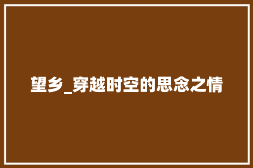 望乡_穿越时空的思念之情